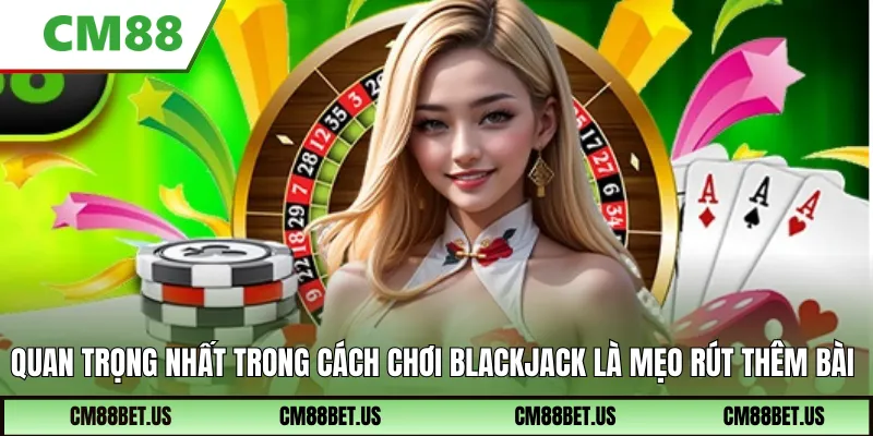 Quan trọng nhất trong cách chơi Blackjack là mẹo rút thêm bài