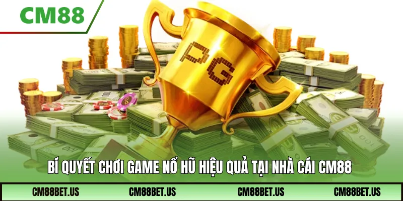 Bí quyết chơi game nổ hũ hiệu quả tại nhà cái cm88
